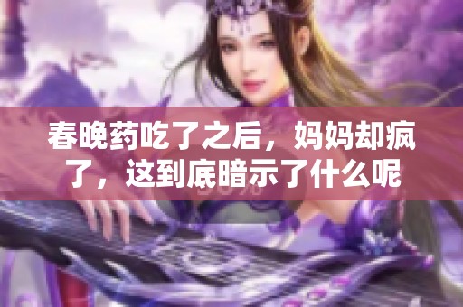 春晚药吃了之后，妈妈却疯了，这到底暗示了什么呢