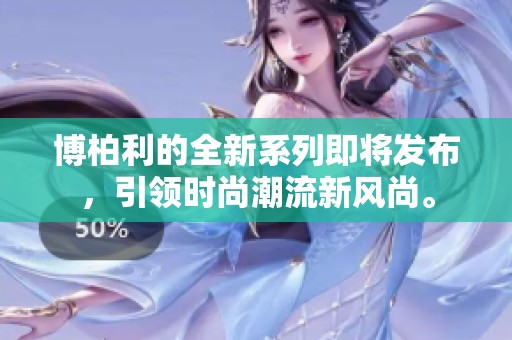 博柏利的全新系列即将发布，引领时尚潮流新风尚。