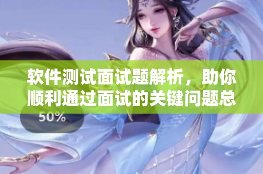 软件测试面试题解析，助你顺利通过面试的关键问题总结