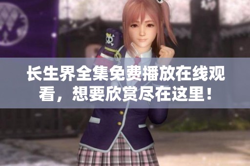 长生界全集免费播放在线观看，想要欣赏尽在这里！