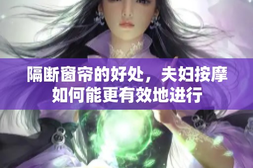 隔断窗帘的好处，夫妇按摩如何能更有效地进行