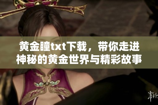 黄金瞳txt下载，带你走进神秘的黄金世界与精彩故事之中