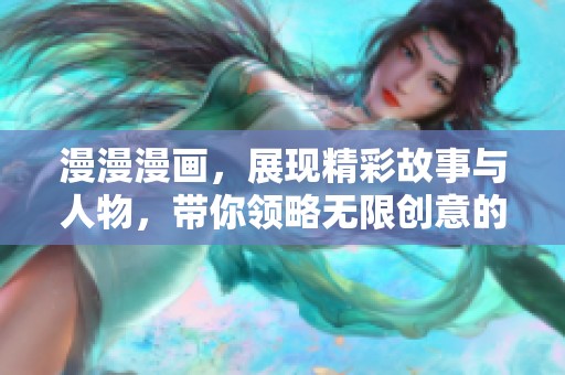 漫漫漫画，展现精彩故事与人物，带你领略无限创意的世界