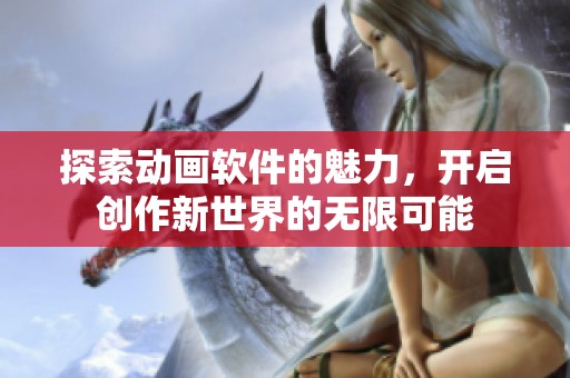 探索动画软件的魅力，开启创作新世界的无限可能