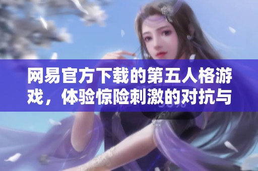 网易官方下载的第五人格游戏，体验惊险刺激的对抗与推理乐趣