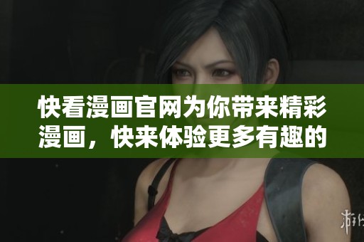 快看漫画官网为你带来精彩漫画，快来体验更多有趣的内容吧！