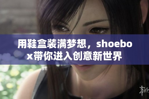 用鞋盒装满梦想，shoebox带你进入创意新世界