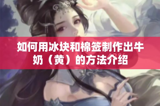 如何用冰块和棉签制作出牛奶（黄）的方法介绍