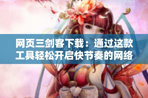 网页三剑客下载：通过这款工具轻松开启快节奏的网络体验