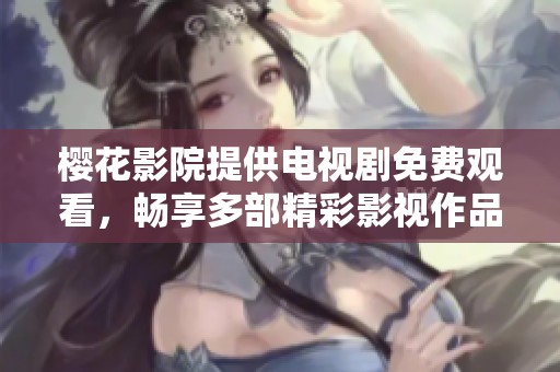 樱花影院提供电视剧免费观看，畅享多部精彩影视作品的最佳选择