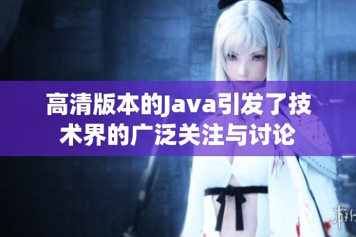 高清版本的J**a引发了技术界的广泛关注与讨论