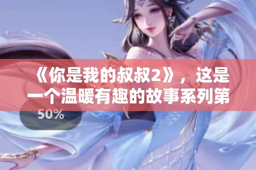 《你是我的叔叔2》，这是一个温暖有趣的故事系列第二部