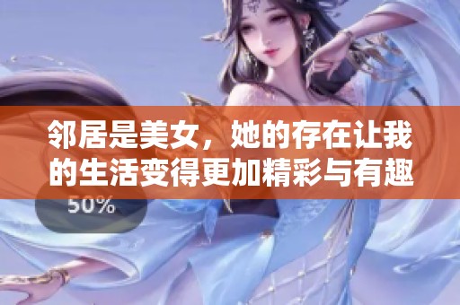 邻居是美女，她的存在让我的生活变得更加精彩与有趣