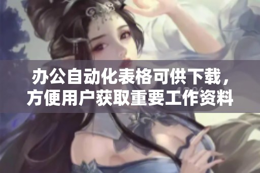 办公自动化表格可供下载，方便用户获取重要工作资料