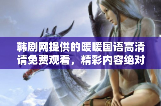 韩剧网提供的暖暖国语高清请免费观看，精彩内容绝对不容错过！