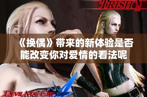 《换偶》带来的新体验是否能改变你对爱情的看法呢