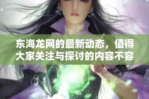 东海龙网的最新动态，值得大家关注与探讨的内容不容错过