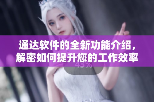 通达软件的全新功能介绍，解密如何提升您的工作效率