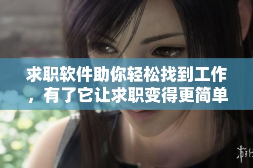 求职软件助你轻松找到工作，有了它让求职变得更简单