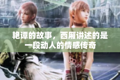艳谭的故事，西厢讲述的是一段动人的情感传奇