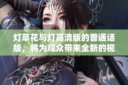 灯草花与灯高清版的普通话版，将为观众带来全新的视听体验