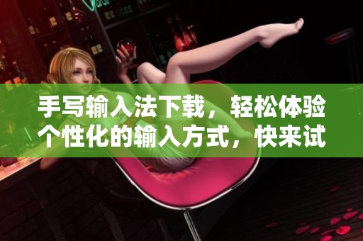手写输入法下载，轻松体验个性化的输入方式，快来试试吧！