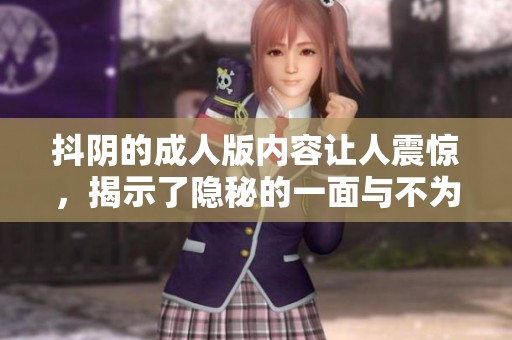 抖阴的**版内容让人震惊，揭示了隐秘的一面与不为人知的魅力
