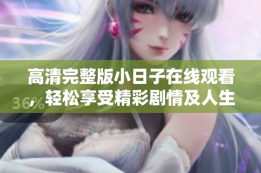 高清完整版小日子在线观看，轻松享受精彩剧情及人生点滴