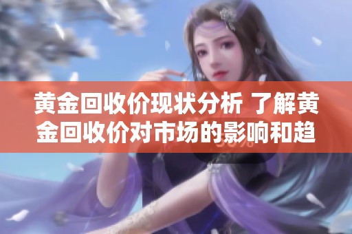 黄金回收价现状分析 了解黄金回收价对市场的影响和趋势