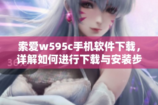 索爱w595c手机软件下载，详解如何进行下载与安装步骤