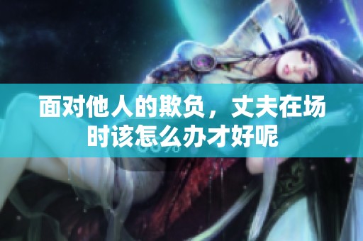 面对他人的欺负，丈夫在场时该怎么办才好呢