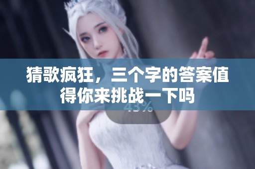 猜歌疯狂，三个字的答案值得你来挑战一下吗