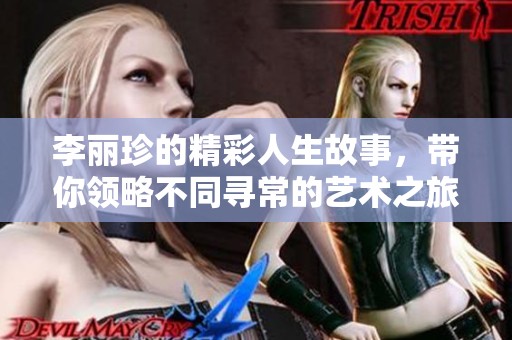 李丽珍的精彩人生故事，带你领略不同寻常的艺术之旅