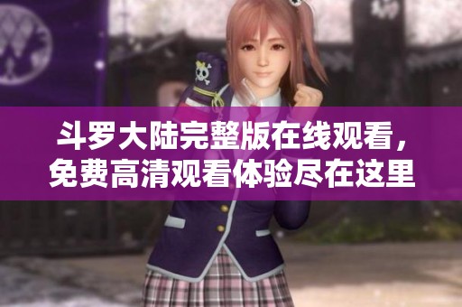 斗罗大陆完整版在线观看，免费高清观看体验尽在这里！