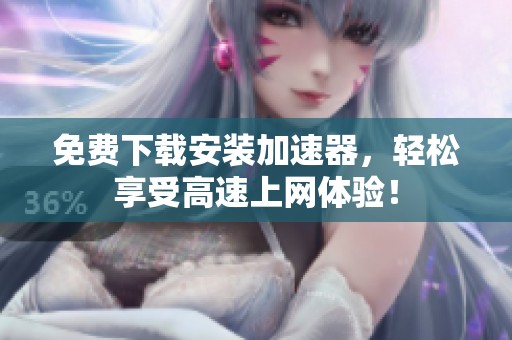 免费下载安装加速器，轻松享受高速上网体验！