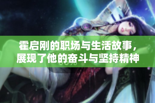 霍启刚的职场与生活故事，展现了他的奋斗与坚持精神