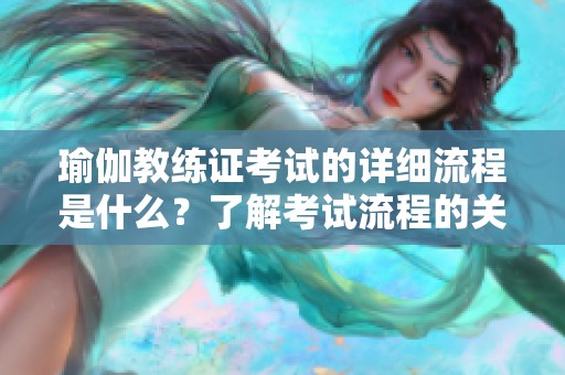 瑜伽教练证考试的详细流程是什么？了解考试流程的关键步骤和注意事项。