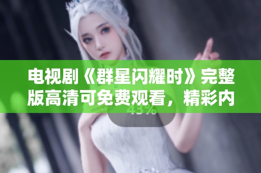 电视剧《群星闪耀时》完整版高清可免费观看，精彩内容让人不容错过