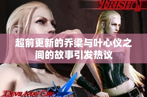 超前更新的乔梁与叶心仪之间的故事引发热议