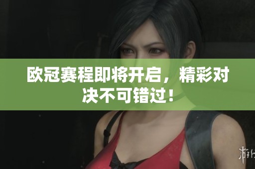 欧冠赛程即将开启，精彩对决不可错过！