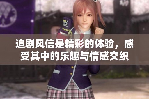 追剧风信是精彩的体验，感受其中的乐趣与情感交织