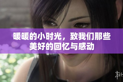 暖暖的小时光，致我们那些美好的回忆与感动