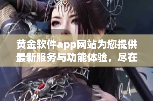黄金软件app网站为您提供最新服务与功能体验，尽在这里了解更多信息！