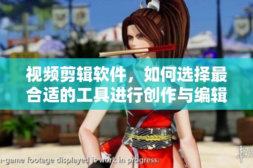 视频剪辑软件，如何选择最合适的工具进行创作与编辑呢