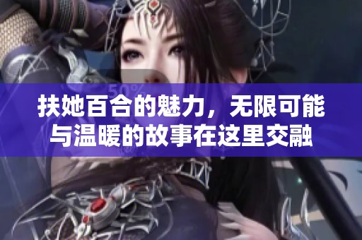 扶她百合的魅力，无限可能与温暖的故事在这里交融