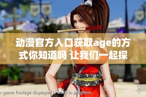 动漫官方入口获取age的方式你知道吗 让我们一起探索吧
