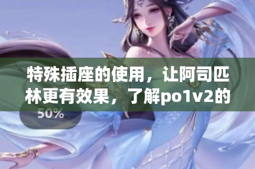 特殊插座的使用，让阿司匹林更有效果，了解po1v2的秘诀！
