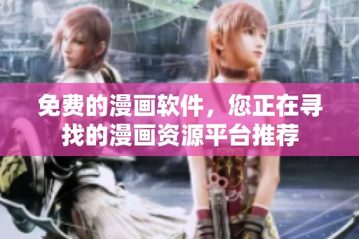 免费的漫画软件，您正在寻找的漫画资源平台推荐