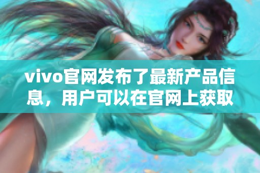vivo官网发布了最新产品信息，用户可以在官网上获取详细资料与支持服务