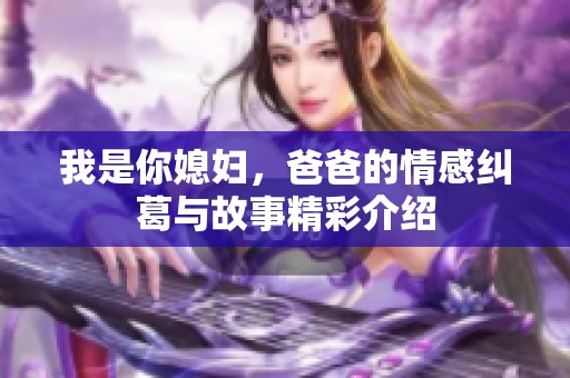 我是你媳妇，爸爸的情感纠葛与故事精彩介绍